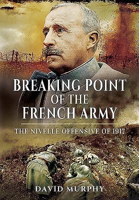 Breaking Point of the French Army: The Nivelle Offensive of 1917