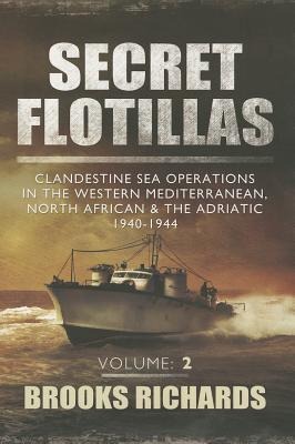 Secret Flotillas, Volume 2: Clandestine Sea Operations in the Western Mediterranean, North African & the Adriatic 1940-1944