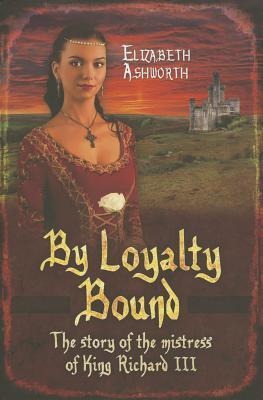 By Loyalty Bound: The Story of the Mistress of King Richard III