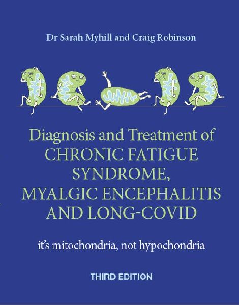 Diagnosis and Treatment of Chronic Fatigue Syndrome, Myalgic Encephalitis and Long Covid THIRD EDITION: Its mitochondria, not hypochondria
