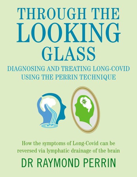 Through the Looking Glass: Diagnosing and Treating Long COVID using the Perrin Technique: How the symptoms of Long-Covid can be reverse via lymphatic drainage of the brain