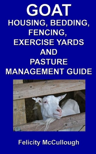 Goat Housing, Bedding, Fencing, Exercise Yards and Pasture Management Guide Goat Knowledge