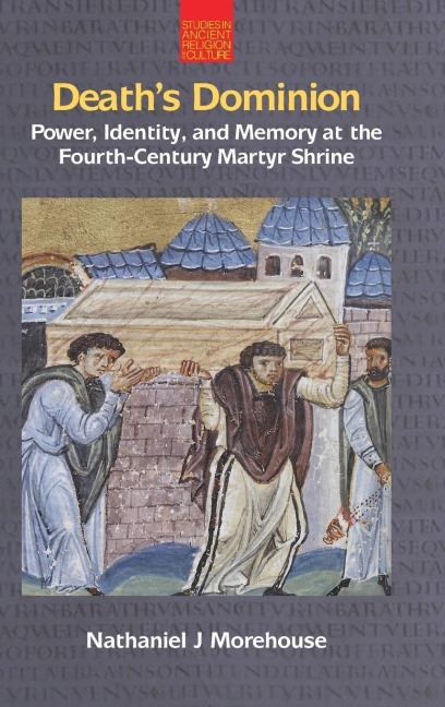 Deaths Dominion: Power, Identity and Memory at the Fourth-Century Martyr Shrine