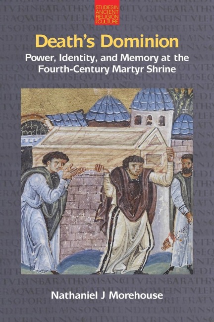 Deaths Dominion: Power, Identity and Memory at the Fourth-Century Martyr Shrine