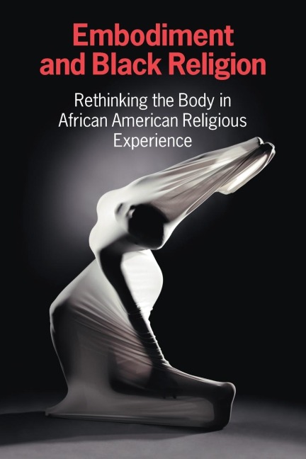 Embodiment and Black Religion: Rethinking the Body in African American Religious Experience