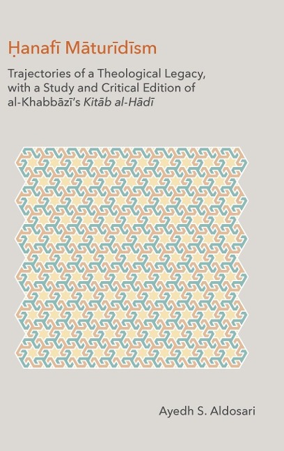 Hanafi Maturidism: Trajectories of a Theological Legacy, with a Study and Critical Edition of al-Khabb¿z¿s Kit¿b al-H¿d¿