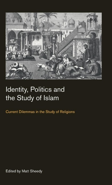 Identity, Politics and the Study of Islam: Current Dilemmas in the Study of Religions
