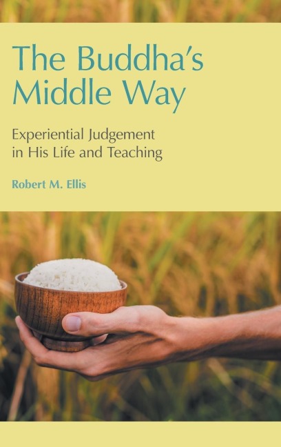 The Buddhas Middle Way: Experiential Judgement in his Life and Teaching