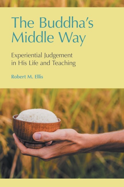 The Buddhas Middle Way: Experiential Judgement in his Life and Teaching