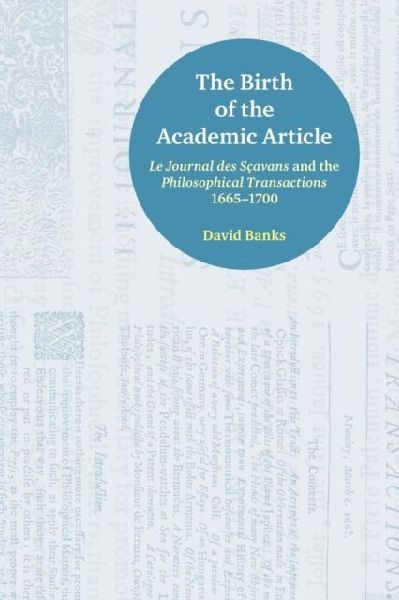 The Birth of the Academic Article: Le Journal des Scavans and the Philosophical Transactions, 1665-1700