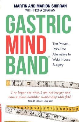 The Gastric Mind Band: The Proven, Pain-Free Alternative to Weight-Loss Surgery. Martin Shirran, Marion Shirran, Fiona Graham