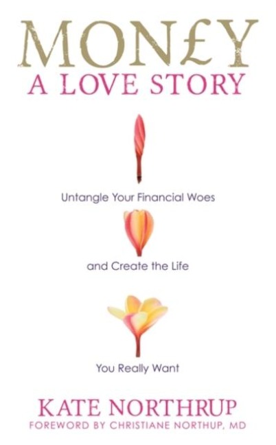 Money, A Love Story: Untangle Your Financial Woes and Create the Life You Really Want