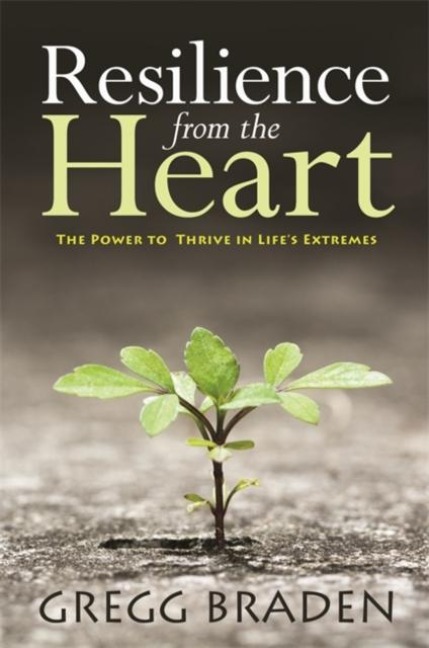 Resilience from the Heart: The Power to Thrive in Lifes Extremes
