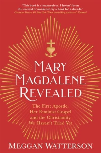 Mary Magdalene Revealed: The First Apostle, Her Feminist Gospel & the Christianity We Havent Tried Yet
