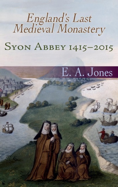 Syon Abbey 1415-2015. Englands Last Medieval Monastery