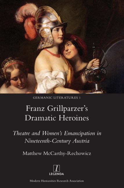 Franz Grillparzers Dramatic Heroines: Theatre and Womens Emancipation in Nineteenth-Century Austria