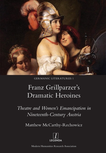 Franz Grillparzers Dramatic Heroines: Theatre and Womens Emancipation in Nineteenth-Century Austria
