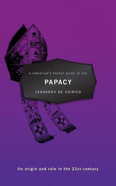 A Christians Pocket Guide to the Papacy: Its origin and role in the 21st century