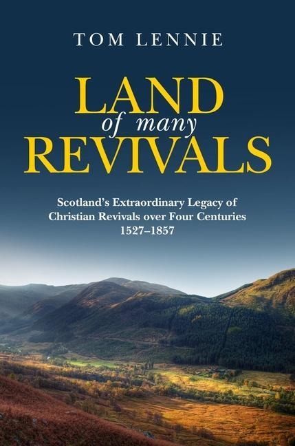 Land of Many Revivals: Scotlands Extraordinary Legacy of Christian Revivals Over Four Centuries (1527-1857)