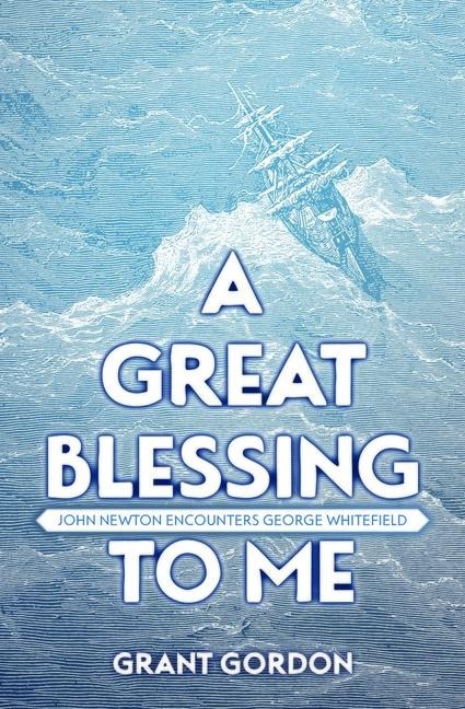 A Great Blessing to Me: John Newton Encounters George Whitefield