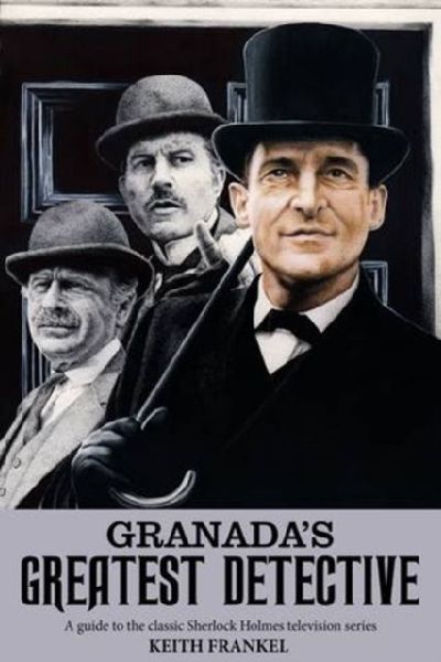 Granadas Greatest Detective: A Guide to the Classic Sherlock Holmes Television Series