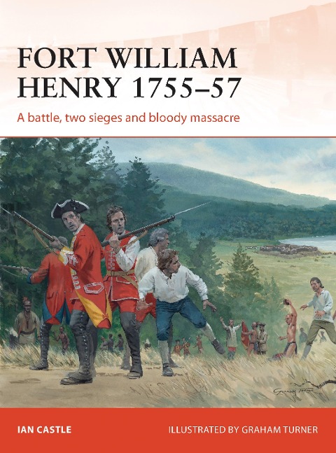 Fort William Henry 1755-57: A Battle, Two Sieges and Bloody Massacre