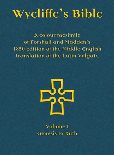 Wycliffe's Bible - A colour facsimile of Forshall and Madden's 1850 edition of the Middle English translation of the Latin Vulgate Volume I - Genesis to Ruth