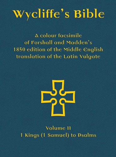 Wycliffe's Bible - A colour facsimile of Forshall and Madden's 1850 edition of the Middle English translation of the Latin Vulgate Volume II - 1 Kings (1 Samuel) to Psalms