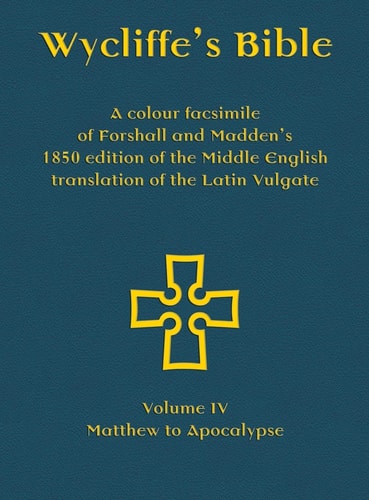 Wycliffe's Bible - A colour facsimile of Forshall and Madden's 1850 edition of the Middle English translation of the Latin Vulgate Volume IV - Matthew to Apocalypse