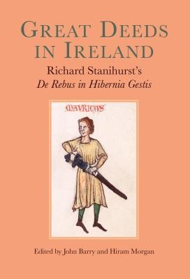Great Deeds in Ireland: Richard Stanihurst's de Rebus in Hibernia Gestis