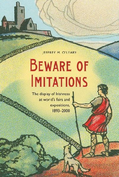 Beware of Imitations: The Display of Irishness at Worlds Fairs and Expositions, 1893-2000