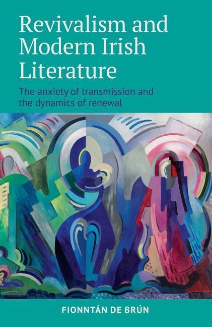 Revivalism and Modern Irish Literature: The Anxiety of Transmission and the Dynamics of Renewal