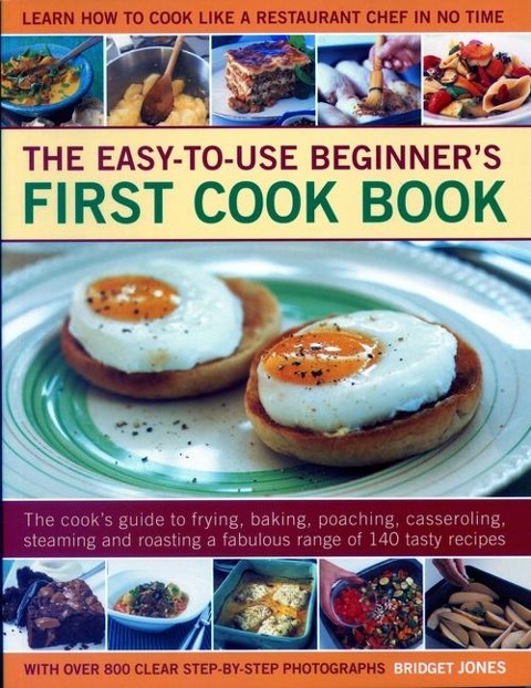 Easy-to-Use Beginners First Cook Book: The cooks guide to frying, baking, poaching, casseroling, steaming and roasting a fabulous range of 140 tasty recipes; learn to cook like a restaurant chef in no time