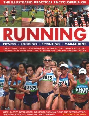 Running, The Illustrated Practical Encyclopedia of: Fitness, jogging, sprinting, marathons: everything you need to know about running for fitness and leisure, training for both sport and competition, and the greatest races; step-by-step instruction, indiv