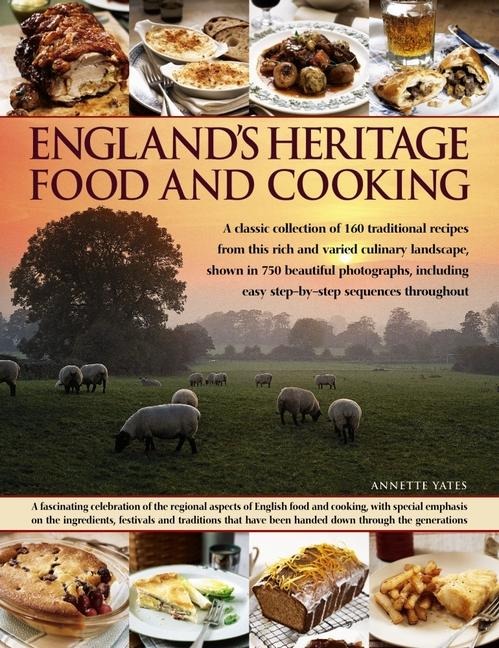 Englands Heritage Food and Cooking: A Classic Collection of 160 Traditional Recipes from This Rich and Varied Culinary Landscape, Shown in 750 Beautiful Photographs