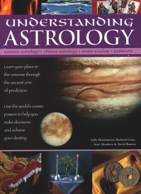 Understanding Astrology: Western Astrology, Chinese Astrology, Moon Wisdom, Palmistry: Learn about Your Place in the Universe Through the Ancient Arts of Prediction; Use the Worlds Cosmic Powers to Help You Make Decisions and Fulfil Your Destiny