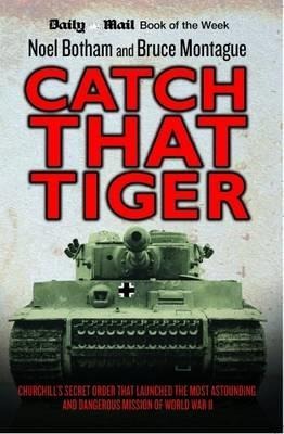 Catch That Tiger: Churchills Secret Order That Launched the Most Astounding and Dangerous Mission of World War II