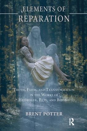 Elements of Reparation: Truth, Faith, and Transformation in the Works of Heidegger, Bion, and Beyond
