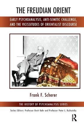 The Freudian Orient: Early Psychoanalysis, Anti-Semitic Challenge, and the Vicissitudes of Orientalist Discourse