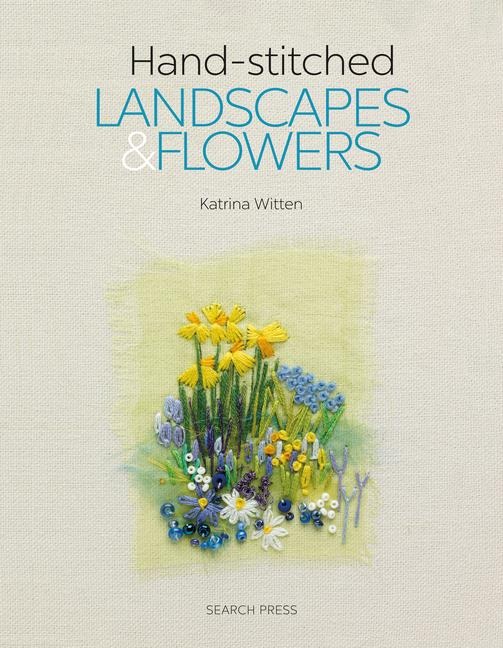 Hand-stitched Landscapes & Flowers: 10 Charming Embroidery Projects with Templates
