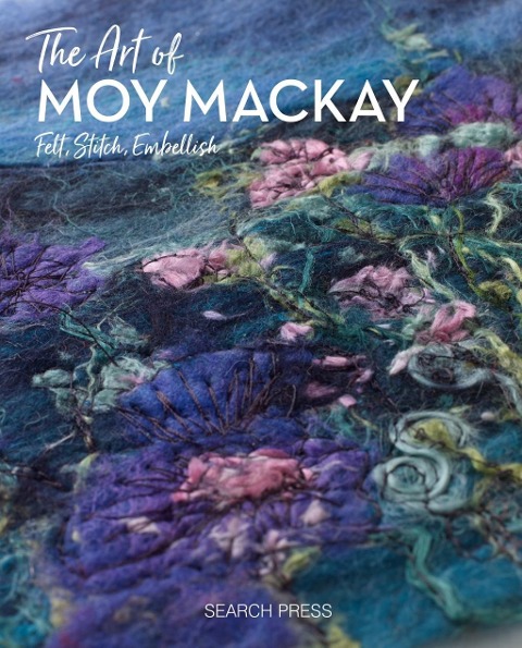 The Art of Moy Mackay: An Inspirational Guide to Painting with Felted Fibres & Stitch