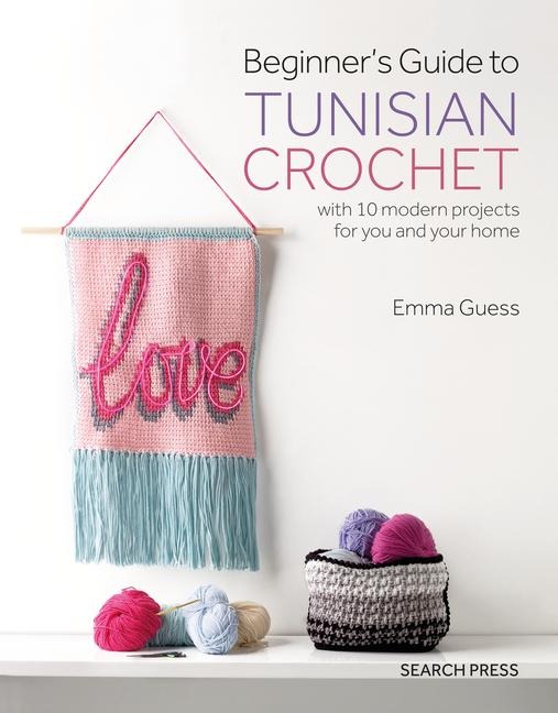 Beginners Guide to Tunisian Crochet: With 10 Modern Projects for You and Your Home