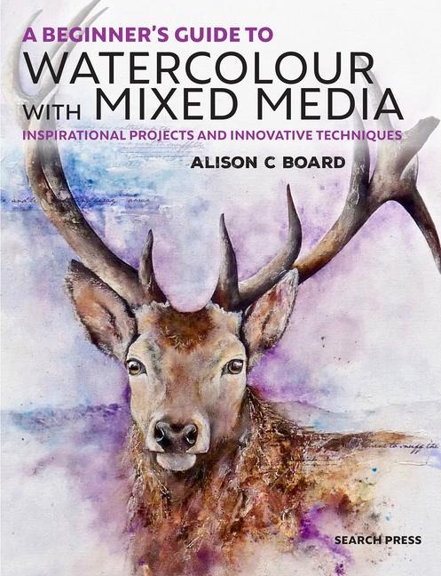 A Beginners Guide to Watercolour with Mixed Media: Inspirational Projects and Innovative Techniques