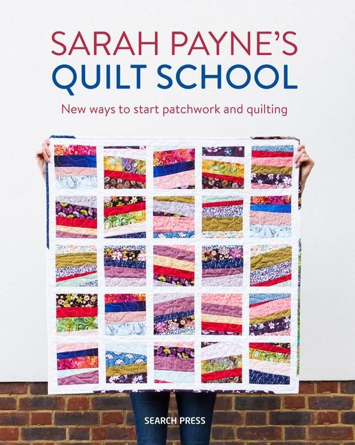 Sarah Payne's Quilt School: New Ways to Start Patchwork and Quilting
