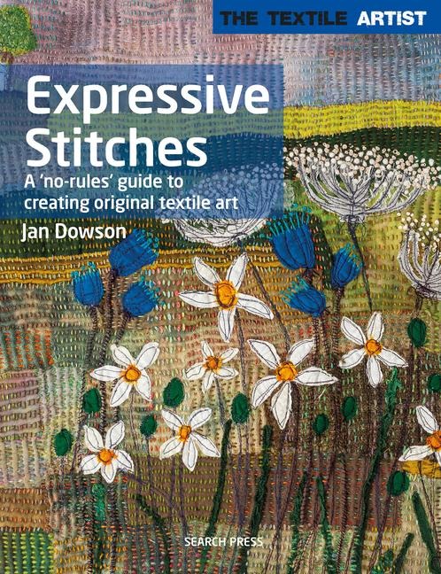 The Textile Artist: Expressive Stitches: A No-Rules Guide to Creating Original Textile Art