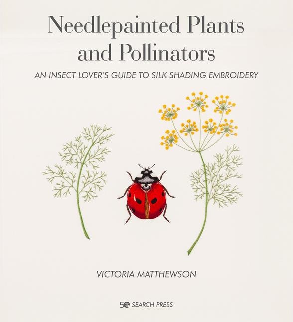 Needlepainted Plants and Pollinators: An Insect Lovers Guide to Silk Shading Embroidery