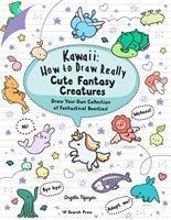 Kawaii: How to Draw Really Cute Fantasy Creatures: Draw Your Own Collection of Fantastical Beasties!