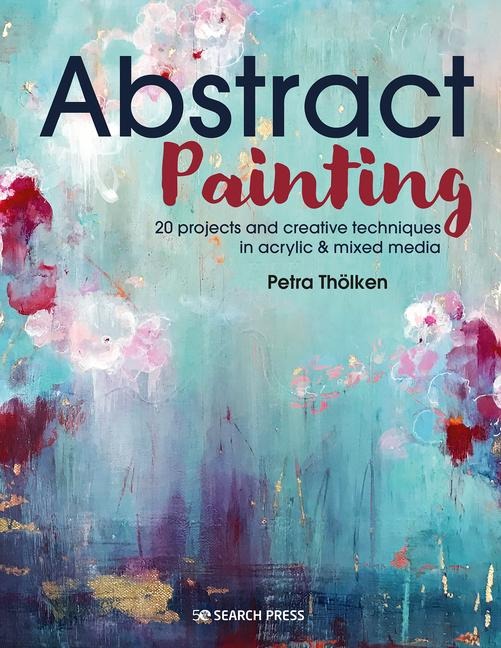 Abstract Painting: 20 Projects & Creative Techniques in Acrylic & Mixed Media