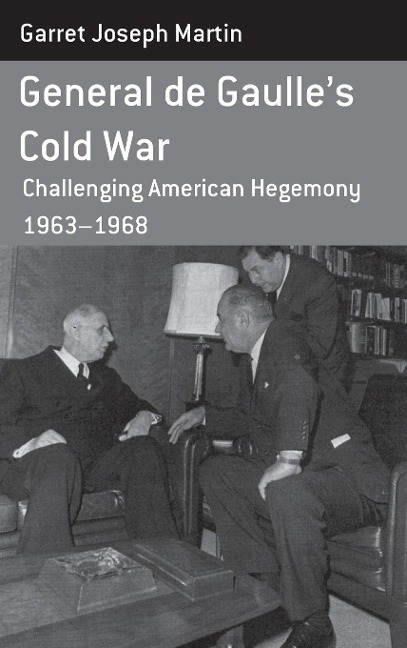 General de Gaulles Cold War: Challenging American Hegemony, 1963-68