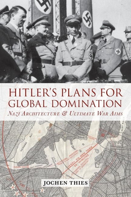 Hitlers Plans for Global Domination: Nazi Architecture and Ultimate War Aims